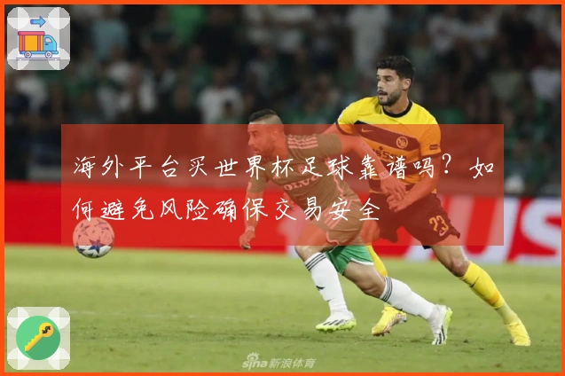 海外平台买世界杯足球靠谱吗？如何避免风险确保交易安全
